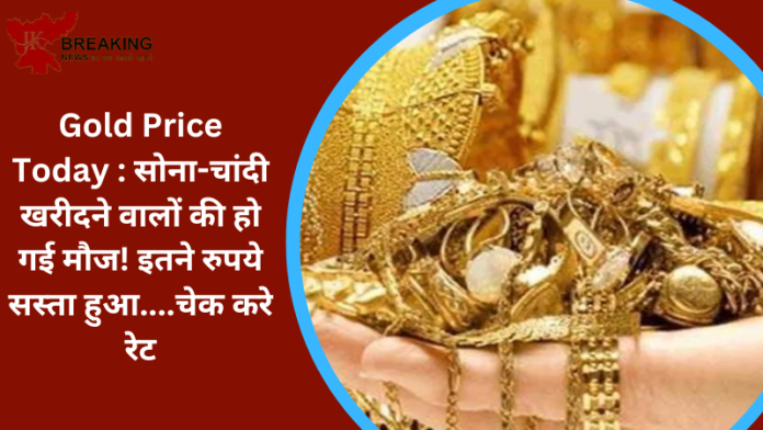 Gold Price Today : सोना-चांदी खरीदने वालों की हो गई मौज! इतने रुपये सस्ता हुआ....चेक करे रेट