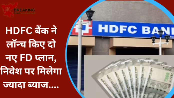 HDFC बैंक ने लॉन्च किए दो नए FD प्लान, निवेश पर मिलेगा ज्यादा ब्याज....यहाँ जाने पूरी डिटेल्स