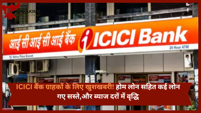 ICICI बैंक ग्राहकों के लिए खुशखबरी! होम लोन सहित कई लोन गए सस्ते,और ब्याज दरों में वृद्धि