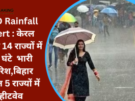 IMD Rainfall Alert : केरल सहित 14 राज्यों में 72 घंटे भारी बारिश,बिहार सहित 5 राज्यों में हीटवेव.....जानें IMD का पूर्वानुमान