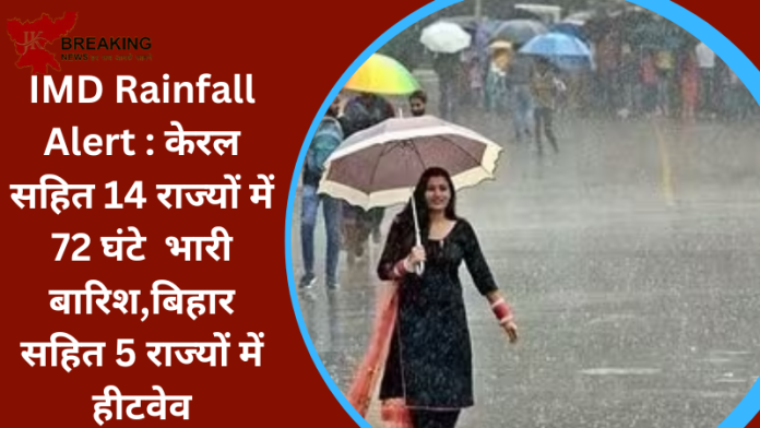 IMD Rainfall Alert : केरल सहित 14 राज्यों में 72 घंटे भारी बारिश,बिहार सहित 5 राज्यों में हीटवेव.....जानें IMD का पूर्वानुमान