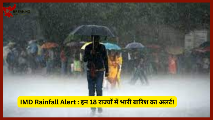 IMD Rainfall Alert : इन 18 राज्यों में भारी बारिश का अलर्ट, आंधी-बिजली की चेतावनी.....जाने IMD का ताजा अपडेट