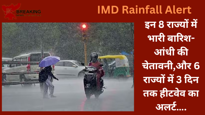 IMD Rainfall Alert : बड़ी खबर! इन 8 राज्यों में भारी बारिश-आंधी की चेतावनी,और 6 राज्यों में 3 दिन तक हीटवेव का अलर्ट…..जाने IMD का पूर्वानुमान