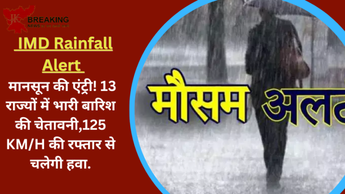 IMD Rainfall Alert : बड़ी खबर! मानसून की एंट्री! 13 राज्यों में भारी बारिश की चेतावनी,125 KM/H की रफ्तार से चलेगी हवा.....जानें IMD पूर्वानुमान