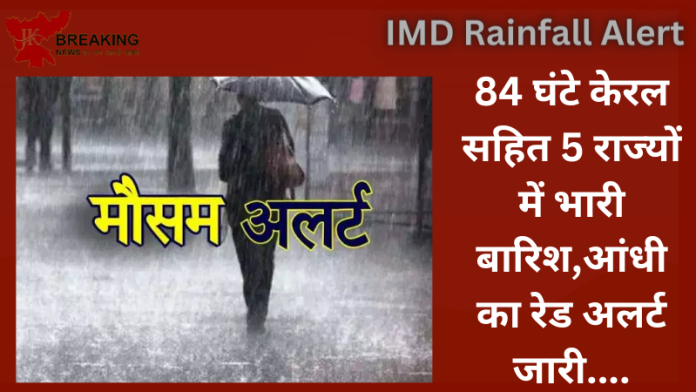 IMD Rainfall Alert : बड़ी खबर! 84 घंटे केरल सहित 5 राज्यों में भारी बारिश,आंधी का रेड अलर्ट जारी.....जाने IMD का पूर्वानुमान