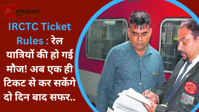 IRCTC Ticket Rules : रेल यात्रियों की हो गई मौज!अब एक ही टिकट से कर सकेंगे दो दिन बाद सफर...यहाँ जाने कैसे