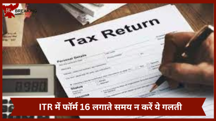 ITR में फॉर्म 16 अप्लाई करते समय न करें ये गलती, नहीं तो घर आ जाएगा इनकम टैक्स का नोटिस....