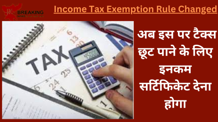 Income Tax Rule Changed : बड़ी खबर!अब इस पर टैक्स छूट पाने के लिए इनकम सर्टिफिकेट देना होगा...जाने पूरी मामला