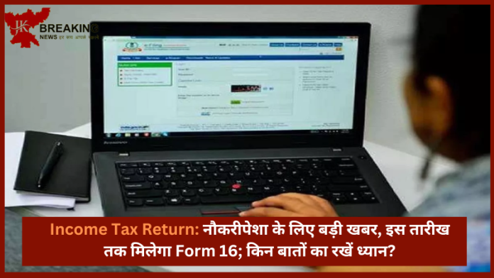 Income Tax Return : सैलरीड क्‍लॉस के लोगो के लिए लेटेस्ट अपडेट! Form 16 इस तारिक को मिलेगा, इन बातो का जरूर रखे ध्यान......