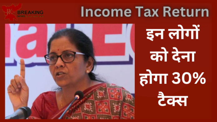 Income Tax Return Date: इनकम टैक्स रिटर्न फाइल करने वाले हो जाएं अलर्ट, इन लोगों को देना होगा 30% टैक्स