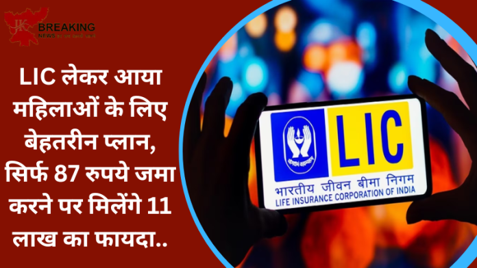 LIC लेकर आया महिलाओं के लिए बेहतरीन प्लान, सिर्फ 87 रुपये जमा करने पर मिलेंगे 11 लाख का फायदा….यहां देखें पूरी डिटेल