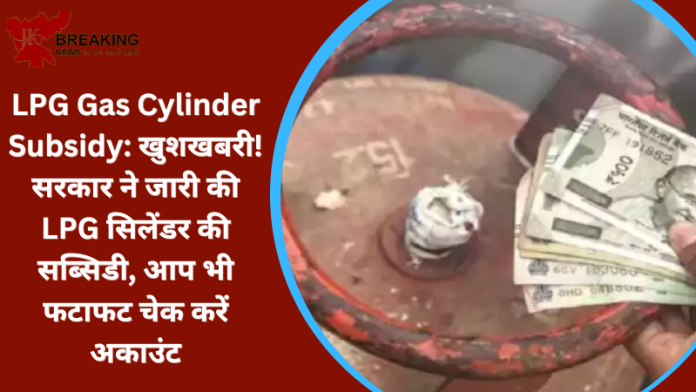 LPG Gas Cylinder Subsidy : LPG कनेक्‍शन धारकों के लिए बड़ी खुशखबरी! LPG सब्‍स‍िडी ट्रांसफर की गई.....फटाफट देखे खाते में कितने आए पैसे