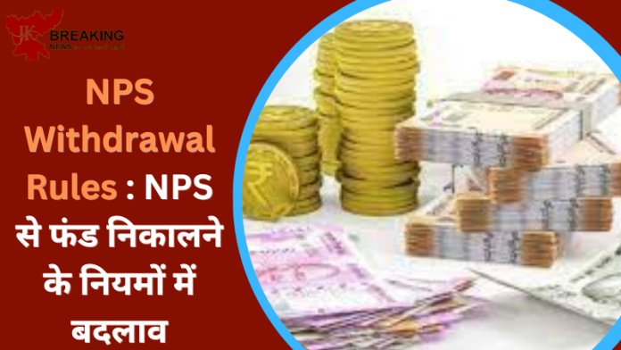 NPS Withdrawal Rules : NPS से फंड निकालने के नियमों में बदलाव,आप अपना पैसा किस्तों में निकाल सकते हैं