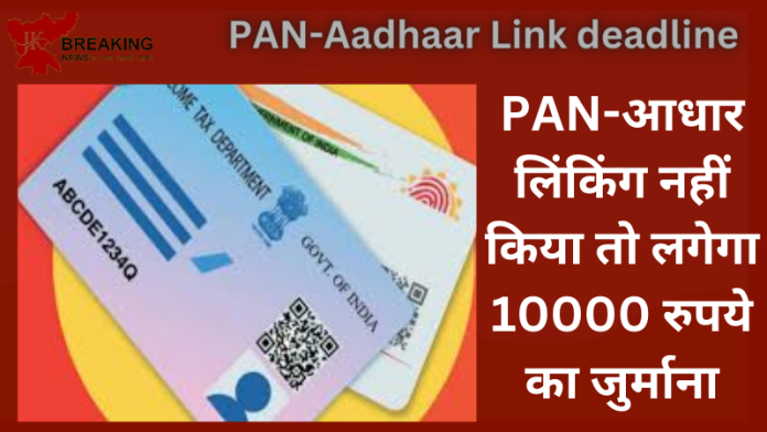 PAN-Aadhaar Link deadline : जरूरी खबर! PAN-आधार लिंकिंग नहीं किया तो लगेगा 10000 रुपये का जुर्माना.....