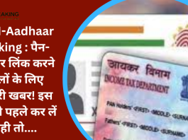 PAN-Aadhaar Linking : पैन-आधार लिंक करने वालों के लिए जरूरी खबर! इस दिन से पहले कर लें नही तो....