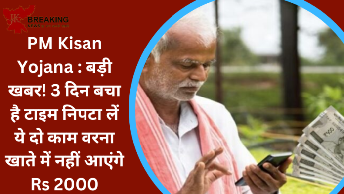 PM Kisan Yojana : बड़ी खबर! 3 दिन बचा है टाइम निपटा लें ये दो काम वरना खाते में नहीं आएंगे Rs 2000