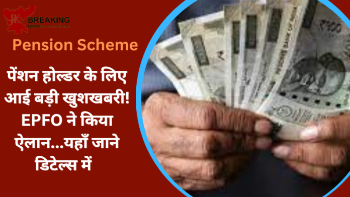 Pension Scheme : पेंशन होल्डर के लिए आई बड़ी खुशखबरी! EPFO ने किया ऐलान...यहाँ जाने डिटेल्स में