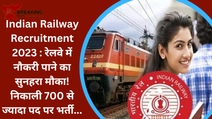 Indian Railway Recruitment 2023 : रेलवे में नौकरी पाने का सुनहरा मौका! निकाली 700 से ज्यादा पद पर भर्ती....चेक करे पूरी डिटेल्स