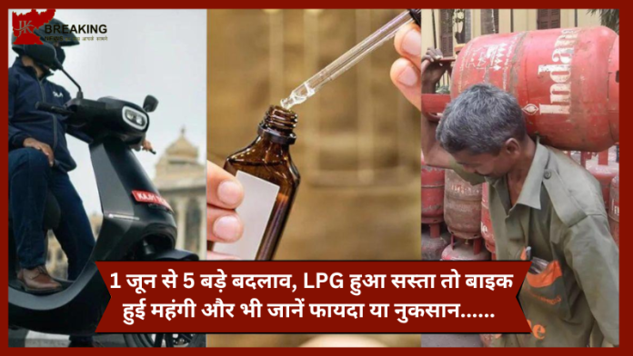 Rule Change from 1st June : बड़ी खबर! 1 जून से 5 बड़े बदलाव, LPG हुआ सस्ता तो बाइक हुई महंगी और भी जानें फायदा या नुकसान......