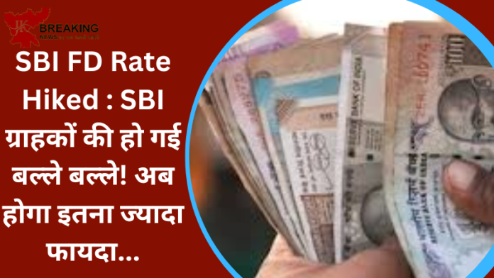 SBI FD Rate Hiked : SBI ग्राहकों की हो गई बल्ले बल्ले! अब होगा इतना ज्यादा फायदा...