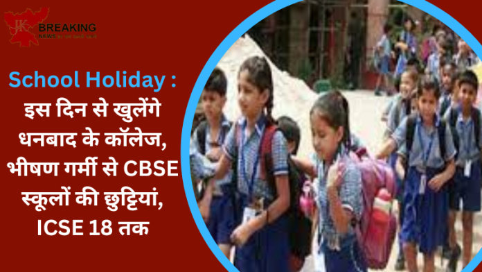 School Holiday : इस दिन से खुलेंगे धनबाद के कॉलेज, भीषण गर्मी से CBSE स्कूलों की छुट्टियां, ICSE 18 तक