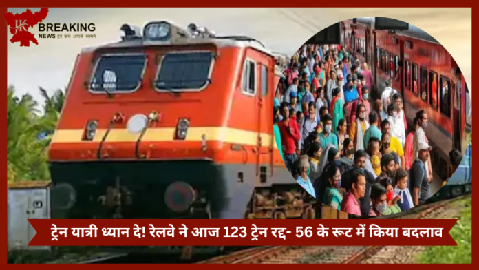 Train Cancelled Today : ट्रेन यात्री ध्यान दे! रेलवे ने आज 123 ट्रेन रद्द- 56 के रूट में किया बदलाव, जाने से पहले यहां चेक करें पूरी लिस्ट