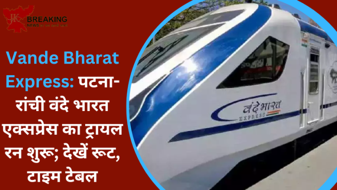 Patna-Ranchi Vande Bharat Express : लंबे समय से कर रहे थे इंतजार! पटना-रांची वंदे भारत एक्सप्रेस का ट्रायल रन शुरू, जानिए टाइम-टेबल और रूट