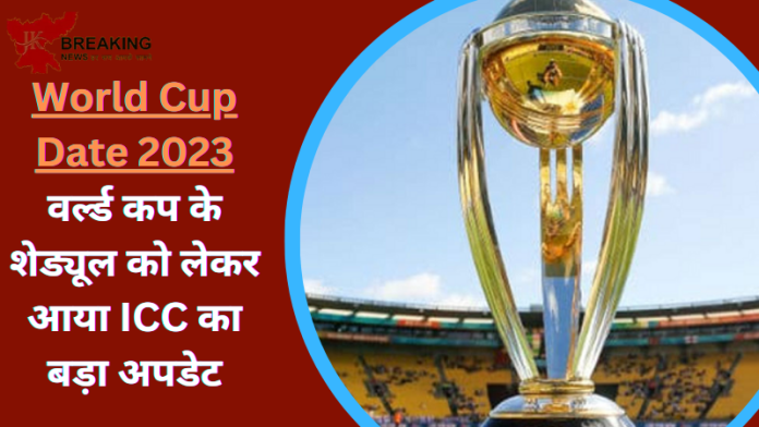 World Cup Date 2023: वर्ल्ड कप के शेड्यूल को लेकर आया ICC का बड़ा अपडेट, इस दिन जारी होगा पूरा शेड्यूल