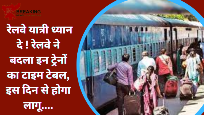 Indian Railways : रेलवे यात्री ध्यान दे ! रेलवे ने बदला इन ट्रेनों का टाइम टेबल, इस दिन से होगा लागू....