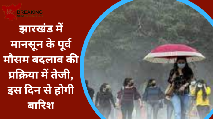 Jharkhand Weather Update: झारखंड में मानसून के पूर्व मौसम बदलाव की प्रक्रिया में तेजी, इस दिन से होगी बारिश