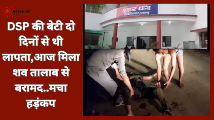 Jharkhand Breaking News! DSP की बेटी दो दिनों से थी लापता,आज मिला शव तालाब से बरामद..मचा हड़ंकप, जांच में जूटी पुलिस