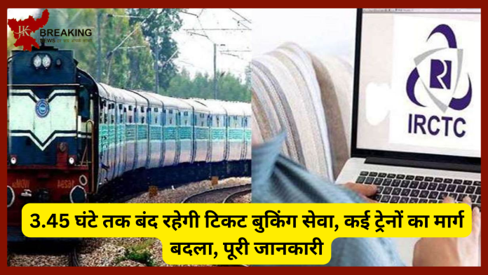 Indian Railways : रेलवे यात्री के लिए जरूरी खबर! 3.45 घंटे तक बंद रहेगी टिकट बुकिंग सेवा, कई ट्रेनों का मार्ग बदला, पूरी जानकारी