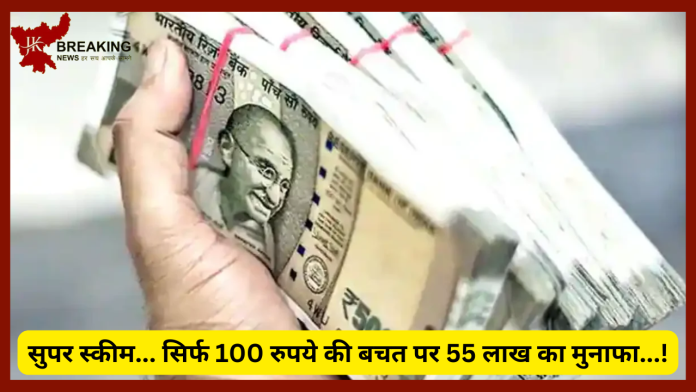 सुपर स्कीम... सिर्फ 100 रुपये की बचत पर 55 लाख का मुनाफा...!