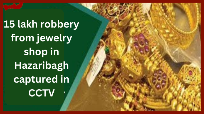 Jharkhand News! ज्वेलरी शॉप से 15 लाख की लूट, चड्डी गैंग ने घटना को दिया अंजाम.....CCTV में कैद Video