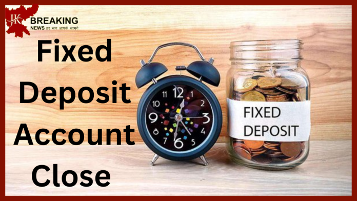 Fixed Deposit Account Close : Want to close FD account prematurely or on maturity? Work will be done in minutes sitting at home