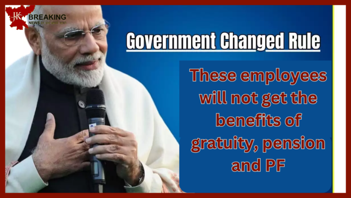 Government Changed Rule: These employees will not get the benefits of gratuity, pension and PF, Central Government changed the rules.